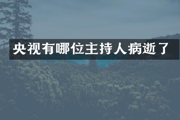 央视有哪位主持人病逝了