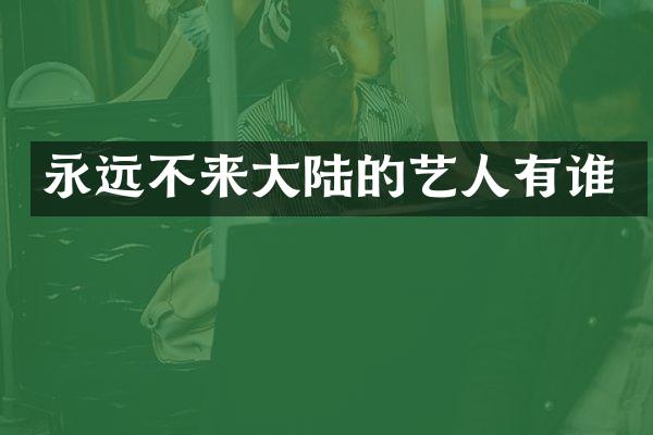 永远不来大陆的艺人有谁