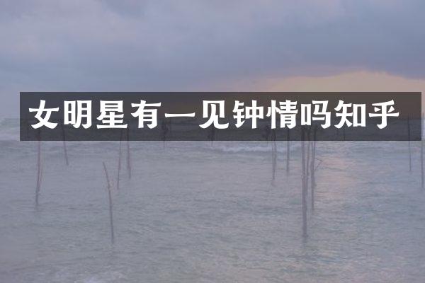 女明星有一见钟情吗知乎