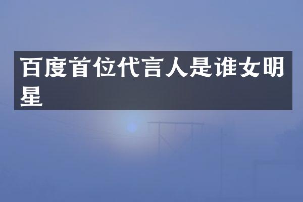 百度首位代言人是谁女明星