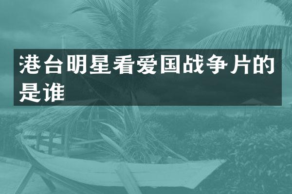港台明星看爱国战争片的是谁
