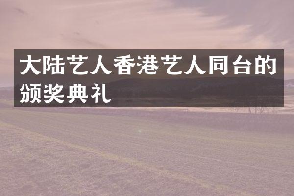 大陆艺人香港艺人同台的颁奖典礼