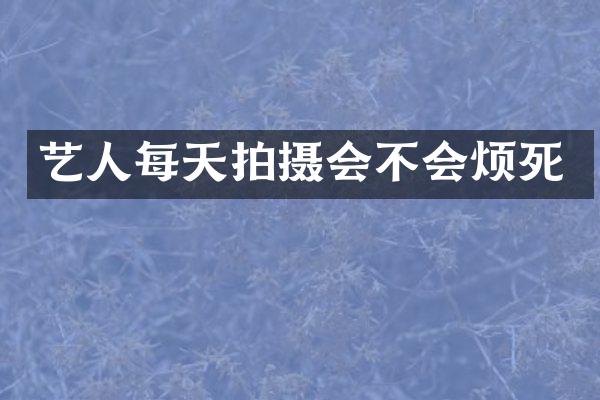 艺人每天拍摄会不会烦死