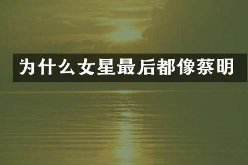 为什么女星最后都像蔡明