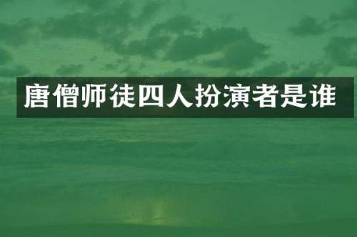 唐僧师徒四人扮演者是谁
