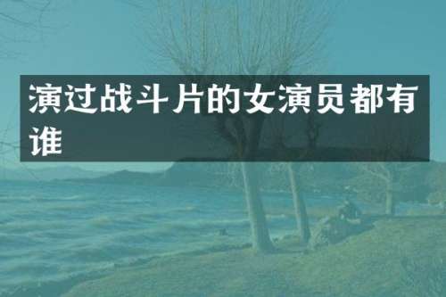 演过战斗片的女演员都有谁