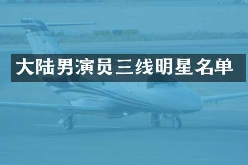 大陆男演员三线明星名单