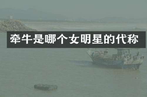 牵牛是哪个女明星的代称