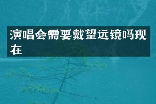 演唱会需要戴望远镜吗现在