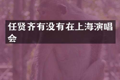 任贤齐有没有在上海演唱会