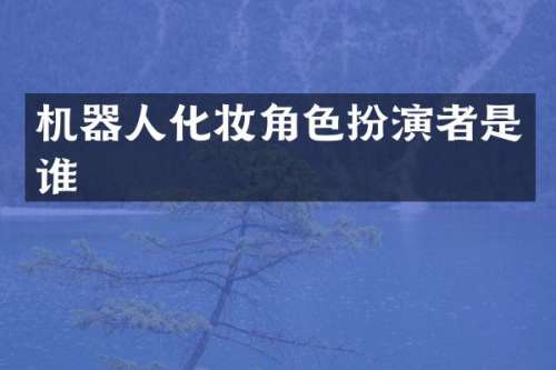 机器人化妆角色扮演者是谁
