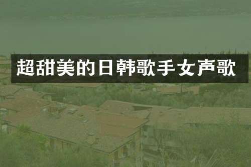 超甜美的日韩歌手女声歌