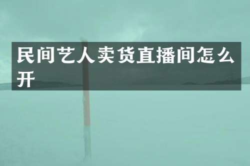 民间艺人卖货直播间怎么开