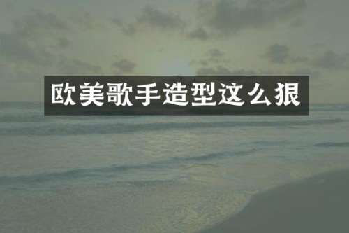 欧美歌手造型这么狠