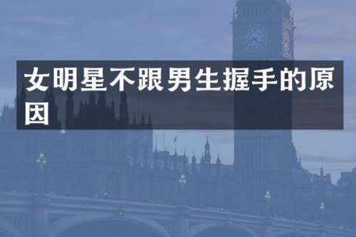 女明星不跟男生握手的原因