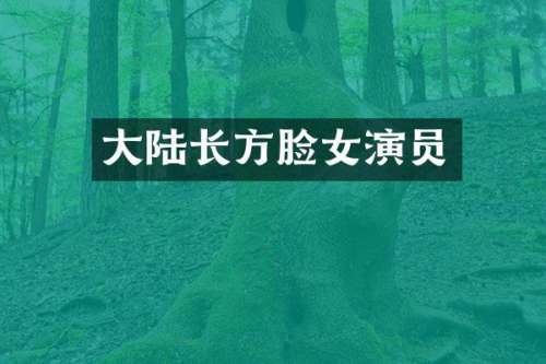 大陆长方脸女演员