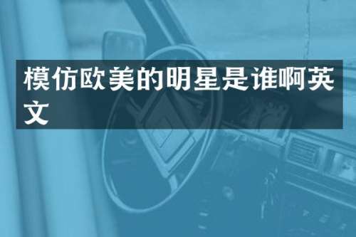 模仿欧美的明星是谁啊英文