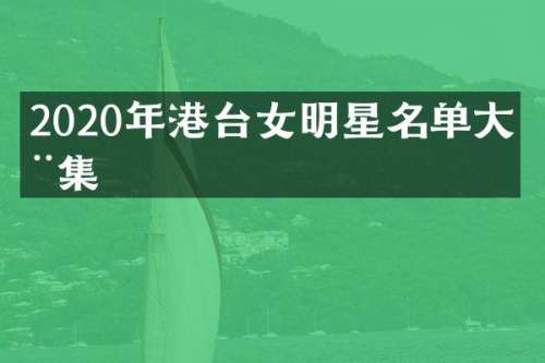 2020年港台女明星名单大全集