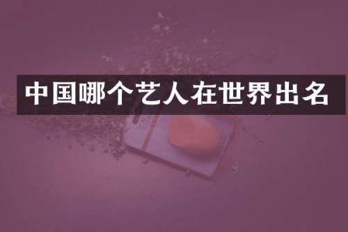 中国哪个艺人在世界出名
