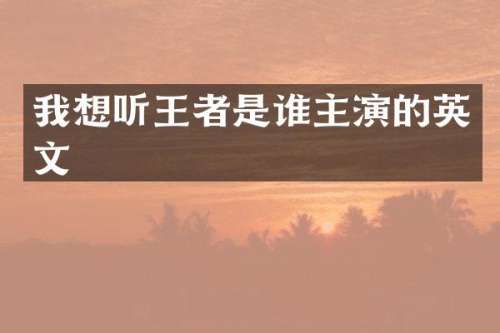 我想听王者是谁主演的英文