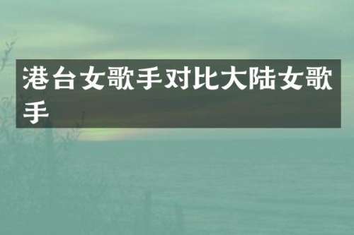 港台女歌手对比大陆女歌手