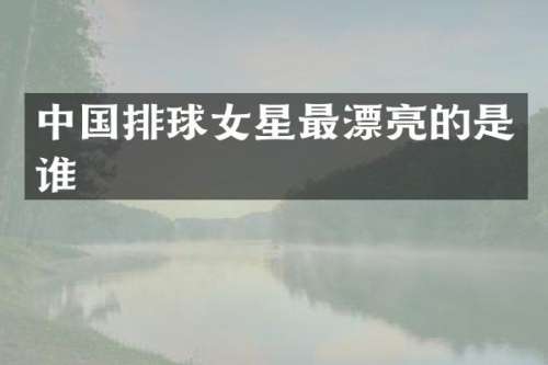 中国排球女星最漂亮的是谁