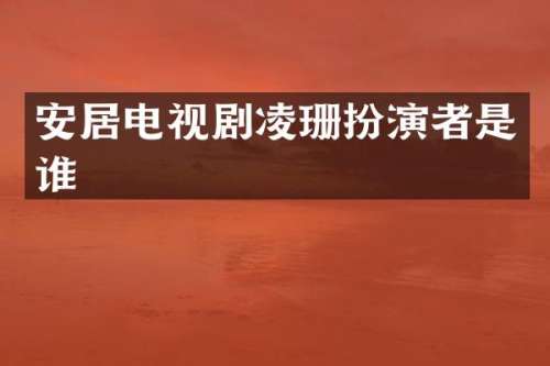 安居电视剧凌珊扮演者是谁