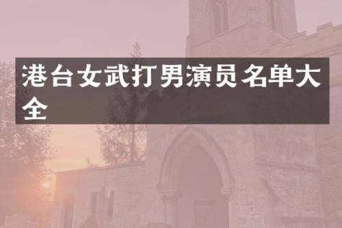 港台女武打男演员名单大全