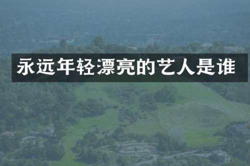 永远年轻漂亮的艺人是谁