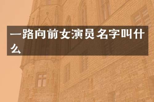 一路向前女演员名字叫什么