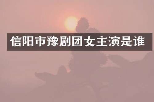 信阳市豫剧团女主演是谁