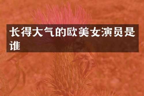 长得大气的欧演员是谁