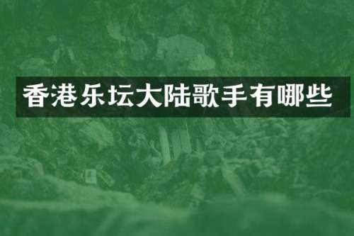 香港乐坛大陆歌手有哪些