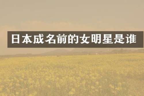 日本成名前的女明星是谁
