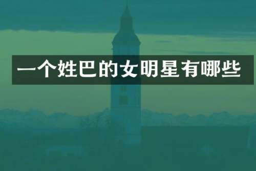 一个姓巴的女明星有哪些