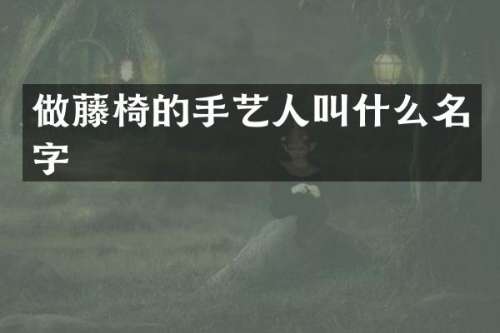 做藤椅的手艺人叫什么名字