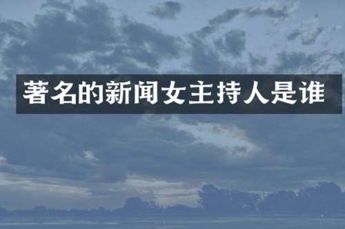 著名的新闻女主持人是谁