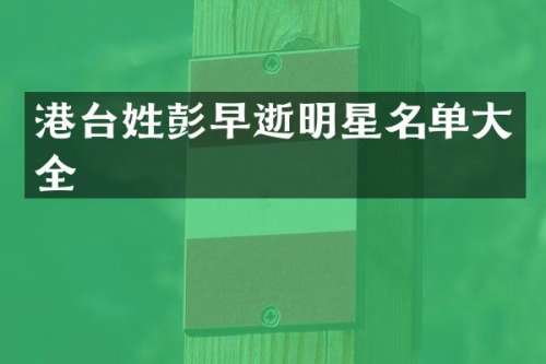 港台姓彭早逝明星名单大全