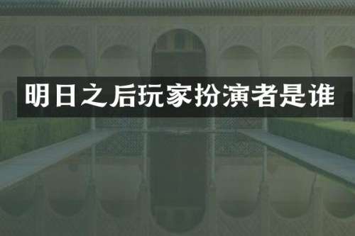 明日之后玩家扮演者是谁