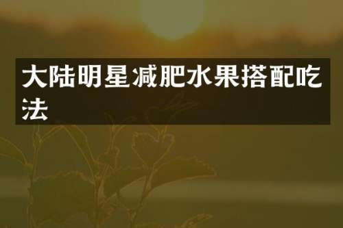 大陆明星减肥水果搭配吃法