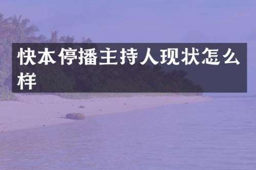 快本停播主持人现状怎么样