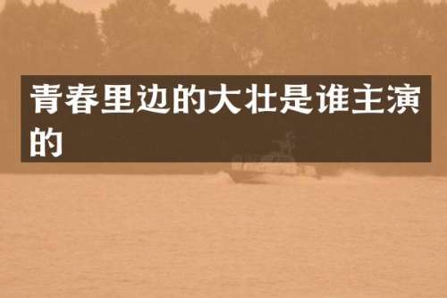 青春里边的大壮是谁主演的