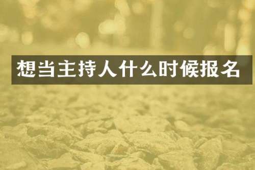 想当主持人什么时候报名
