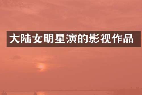 大陆女明星演的影视作品
