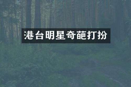 港台明星奇葩打扮