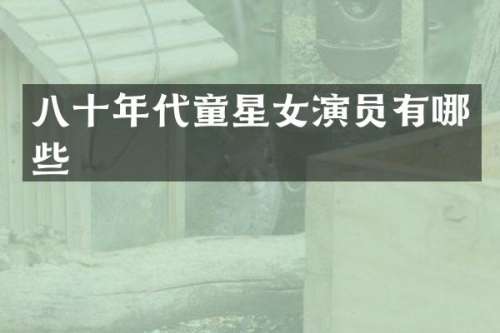 八十年代童星女演员有哪些