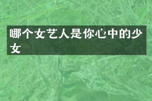 哪个女艺人是你心中的少女