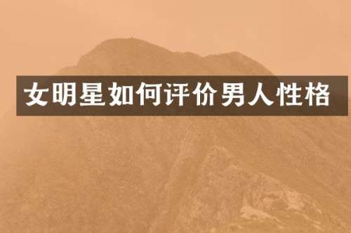 女明星如何评价男人性格