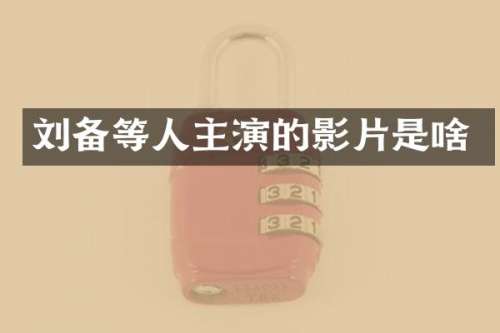 刘备等人主演的影片是啥