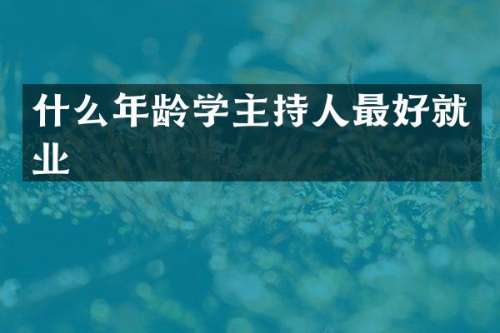 什么年龄学主持人最好就业